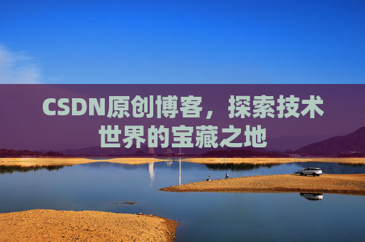 CSDN原创博客，探索技术世界的宝藏之地